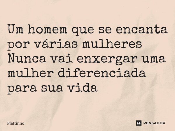 ⁠Um homem que se encanta por várias mulheres Nunca vai enxergar uma mulher diferenciada para sua vida... Frase de Plattinno.