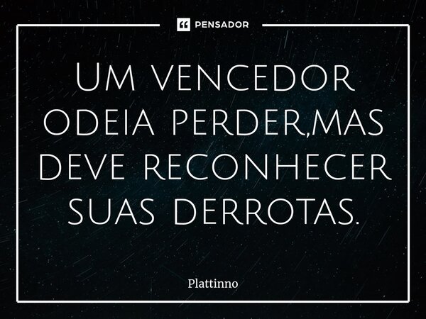 ⁠Um vencedor odeia perder,mas deve reconhecer suas derrotas.... Frase de Plattinno.