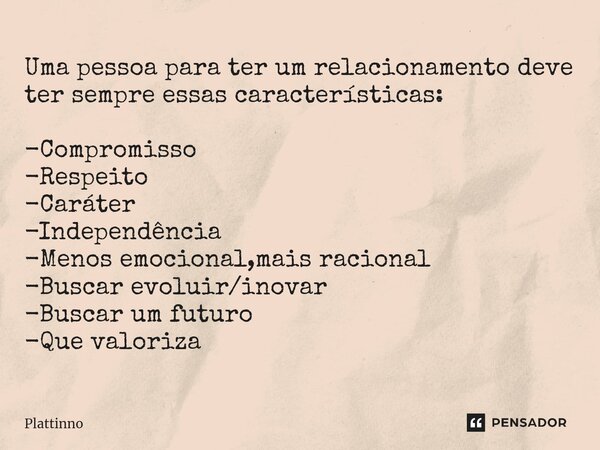 ⁠Uma pessoa para ter um relacionamento deve ter sempre essas características: -Compromisso -Respeito -Caráter -Independência -Menos emocional,mais racional -Bus... Frase de Plattinno.