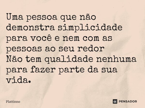 ⁠Uma pessoa que não demonstra simplicidade para você e nem com as pessoas ao seu redor Não tem qualidade nenhuma para fazer parte da sua vida.... Frase de Plattinno.