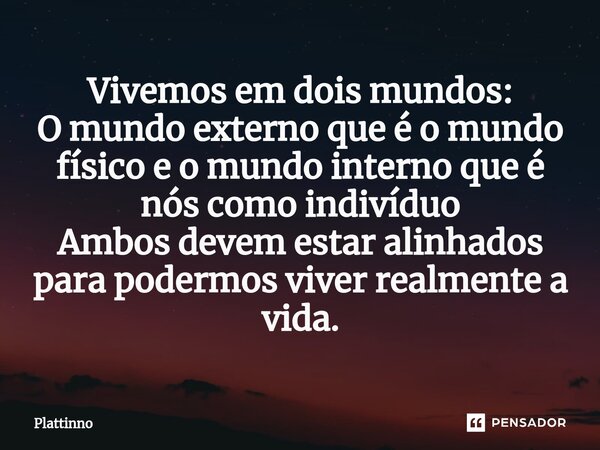 ⁠Vivemos em dois mundos: O mundo externo que é o mundo físico e o mundo interno que é nós como indivíduo Ambos devem estar alinhados para podermos viver realmen... Frase de Plattinno.