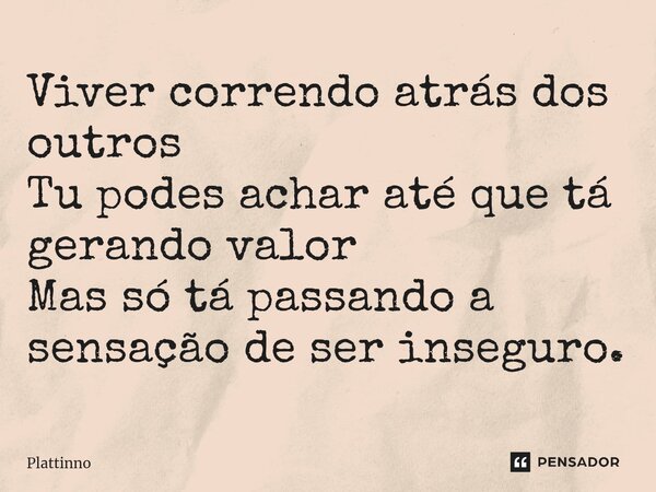 ⁠Viver correndo atrás dos outros Tu podes achar até que tá gerando valor Mas só tá passando a sensação de ser inseguro.... Frase de Plattinno.