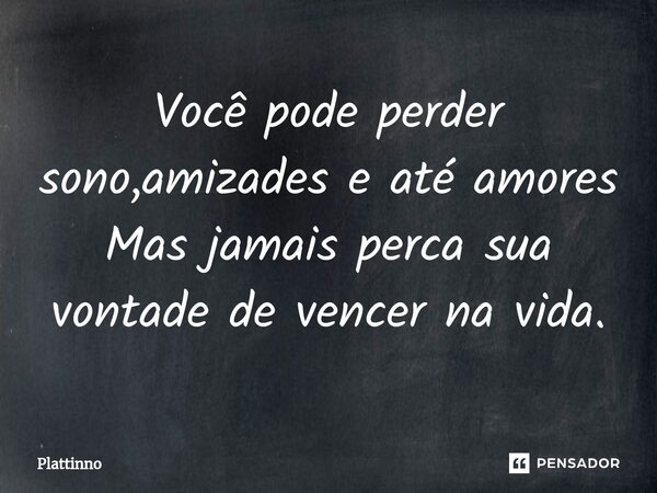 Você pode perder sono,amizades e até amores Mas jamais perca sua vontade de vencer na vida.⁠... Frase de Plattinno.