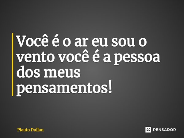 ⁠Você é o ar eu sou o vento você é a pessoa dos meus pensamentos!... Frase de Plauto Dullan.