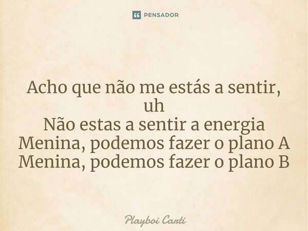 ⁠Acho que não me estás a sentir, uh Não estas a sentir a energia Menina, podemos fazer o plano A Menina, podemos fazer o plano B... Frase de Playboi Carti.