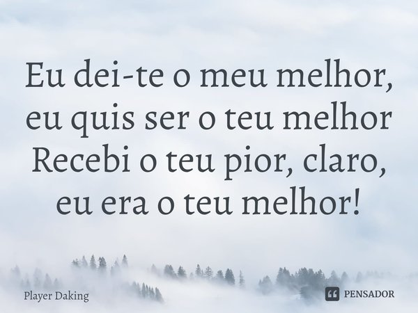 ⁠Eu dei-te o meu melhor, eu quis ser o teu melhor
Recebi o teu pior, claro, eu era o teu melhor!... Frase de Player Daking.