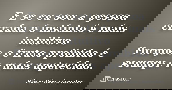 E se eu sou a pessoa errada o instinto é mais intuitivo Porque o fruto proibido é sempre o mais apetecido.... Frase de Player-Dias cinzentos.