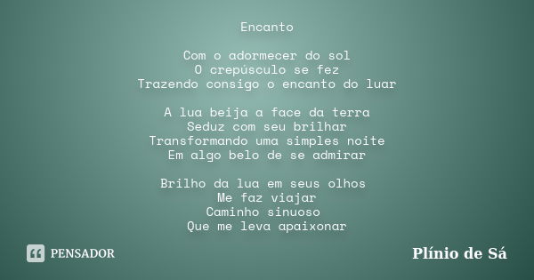 Encanto Com o adormecer do sol O crepúsculo se fez Trazendo consigo o encanto do luar A lua beija a face da terra Seduz com seu brilhar Transformando uma simple... Frase de Plínio de Sá.