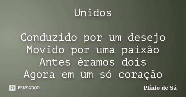 Unidos Conduzido por um desejo Movido por uma paixão Antes éramos dois Agora em um só coração... Frase de Plínio de Sá.