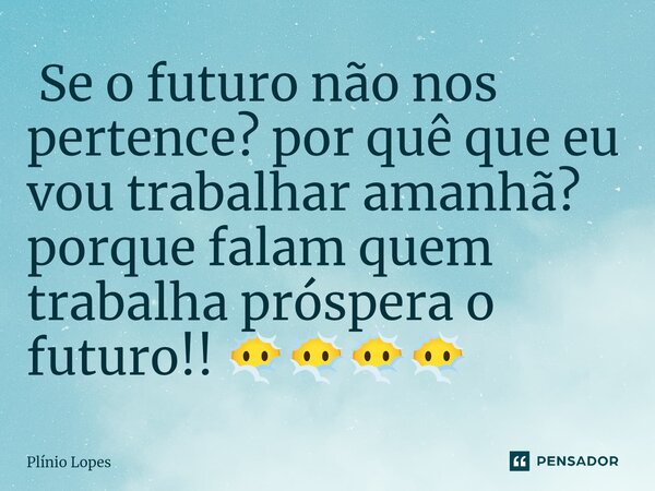 ⁠ Se o futuro não nos pertence? por quê que eu vou trabalhar amanhã? porque falam quem trabalha próspera o futuro!! 😶‍🌫️😶‍🌫️😶‍🌫️😶‍🌫️... Frase de Plínio Lopes.
