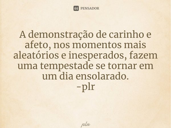 hbA demonstração de carinho e afeto, nos momentos mais aleatórios e inesperados, fazem uma tempestade se tornar em um dia ensolarado. -plr ⁠... Frase de plr.