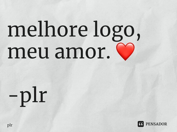 ⁠melhore logo, meu amor. ❤️ -plr... Frase de plr.