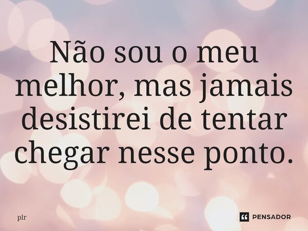 ⁠Não sou o meu melhor, mas jamais desistirei de tentar chegar nesse ponto.... Frase de plr.