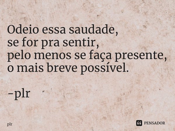 ⁠Odeio essa saudade, se for pra sentir, pelo menos se faça presente, o mais breve possível. -plr... Frase de plr.