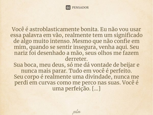 ⁠Você é astroblasticamente bonita. Eu não vou usar essa palavra em vão, realmente tem um significado de algo muito intenso. Mesmo que não confie em mim, quando ... Frase de plr.