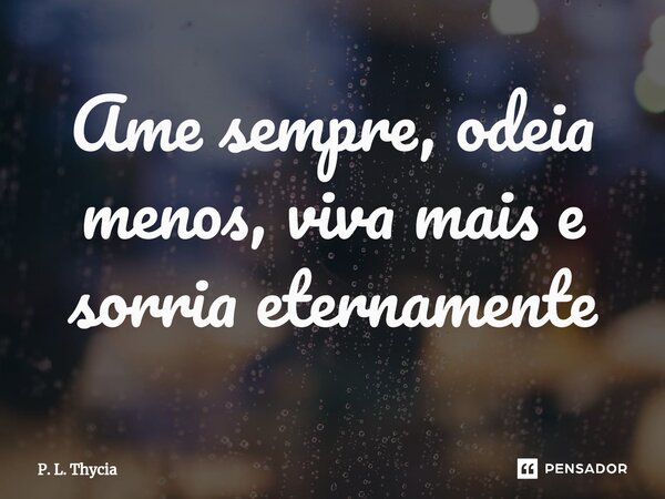 ⁠⁠Ame sempre, odeia menos, viva mais e sorria eternamente... Frase de P. L. Thycia.