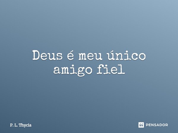 ⁠⁠Deus é meu único amigo fiel... Frase de P. L. Thycia.