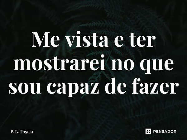 ⁠⁠Me vista e ter mostrarei no que sou capaz de fazer... Frase de P. L. Thycia.