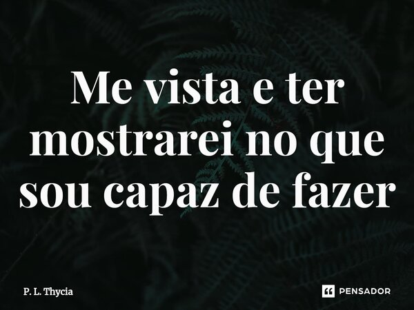 ⁠⁠Me vista e ter mostrarei no que sou capaz de fazer... Frase de P. L. Thycia.