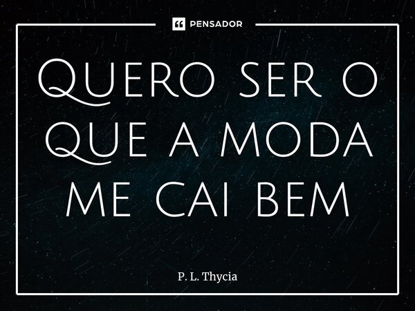 ⁠⁠Quero ser o que a moda me cai bem... Frase de P. L. Thycia.