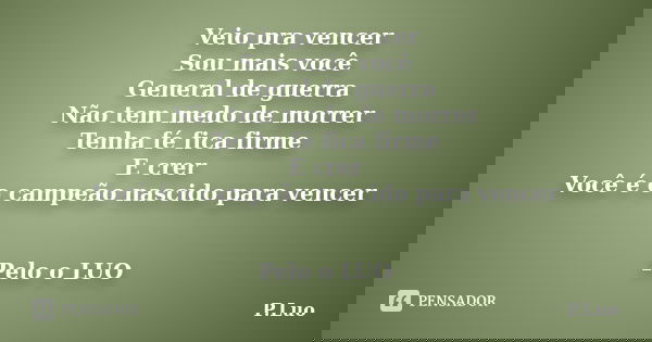 Veio pra vencer Sou mais você General de guerra Não tem medo de morrer Tenha fé fica firme E crer Você é o campeão nascido para vencer Pelo o LUO... Frase de P.Luo.