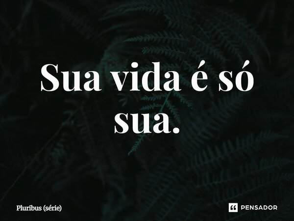 ⁠Sua vida é só sua.... Frase de Pluribus (série).