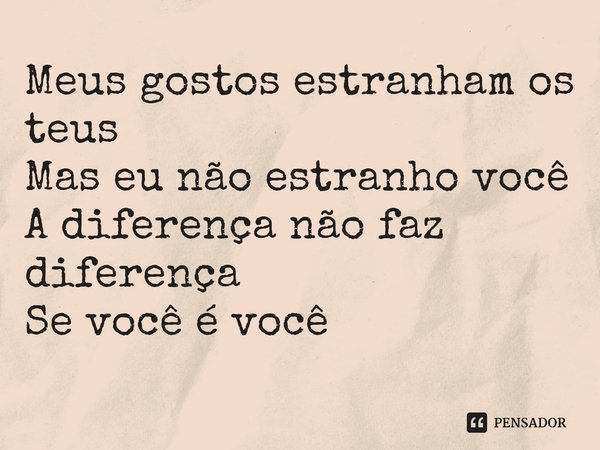 ⁠Meus gostos estranham os teus
Mas eu não estranho você
A diferença não faz diferença
Se você é você... Frase de Plutão Já Foi Planeta.