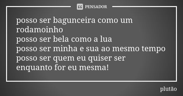 posso ser bagunceira como um rodamoinho posso ser bela como a lua posso ser minha e sua ao mesmo tempo posso ser quem eu quiser ser enquanto for eu mesma!... Frase de plutão.