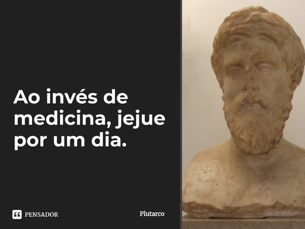 ⁠Ao invés de medicina, jejue por um dia.... Frase de Plutarco.