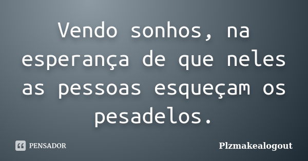 Vendo sonhos, na esperança de que neles as pessoas esqueçam os pesadelos.... Frase de Plzmakealogout.