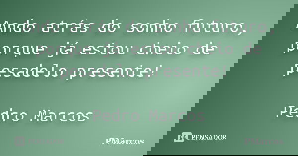 Ando atrás do sonho futuro, porque já estou cheio de pesadelo presente! Pedro Marcos... Frase de PMarcos.