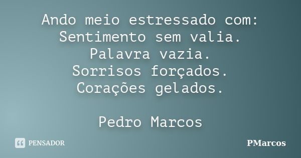 Ando meio estressado com: Sentimento sem valia. Palavra vazia. Sorrisos forçados. Corações gelados. Pedro Marcos... Frase de PMarcos.