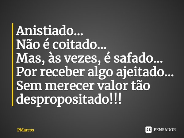⁠Anistiado...
Não é coitado...
Mas, às vezes, é safado...
Por receber algo ajeitado...
Sem merecer valor tão despropositado!!!... Frase de PMarcos.