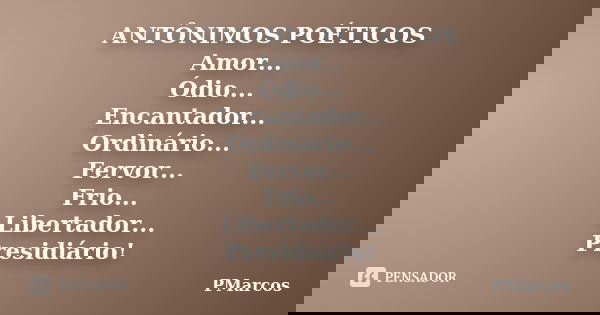 ANTÔNIMOS POÉTICOS Amor... Ódio... Encantador... Ordinário... Fervor... Frio... Libertador... Presidiário!... Frase de PMarcos.