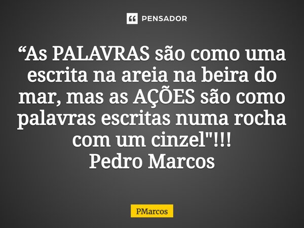 ⁠“As PALAVRAS são como uma escrita na areia na beira do mar, mas as AÇÕES são como palavras escritas numa rocha com um cinzel"!!! Pedro Marcos... Frase de PMarcos.
