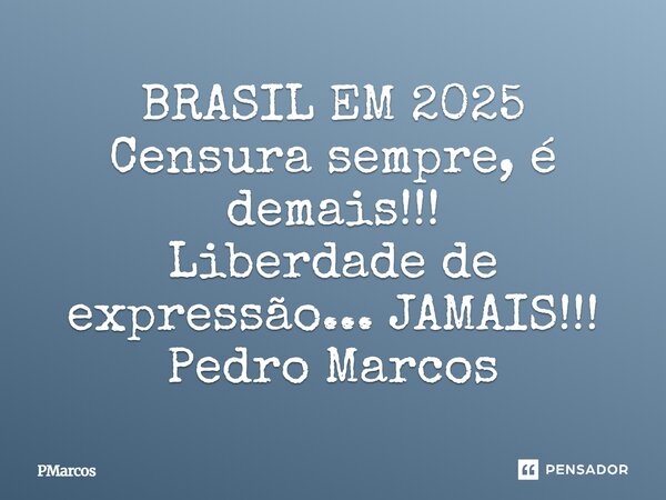 ⁠BRASIL EM 2025 Censura sempre, é demais!!! Liberdade de expressão... JAMAIS!!! Pedro Marcos... Frase de PMarcos.