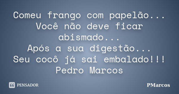 Comeu frango com papelão... Você não deve ficar abismado... Após a sua digestão... Seu cocô já sai embalado!!! Pedro Marcos... Frase de PMarcos.