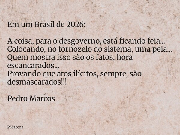 Em um Brasil de 2026: A coisa, para o desgoverno, está ficando feia... Colocando, no tornozelo do sistema, uma peia... Quem mostra isso são os fatos, hora escan... Frase de PMarcos.