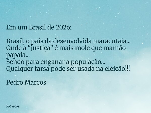 Em um Brasil de 2026: Brasil, o país da desenvolvida maracutaia... Onde a “justiça” é mais mole que mamão papaia... Sendo para enganar a população... Qualquer f... Frase de PMarcos.