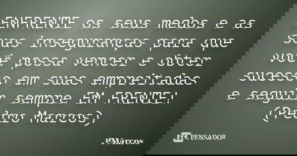 ENFRENTE os seus medos e as suas inseguranças para que você possa vencer e obter sucesso em suas empreitadas e seguir sempre EM FRENTE! (Pedro Marcos)... Frase de PMarcos.