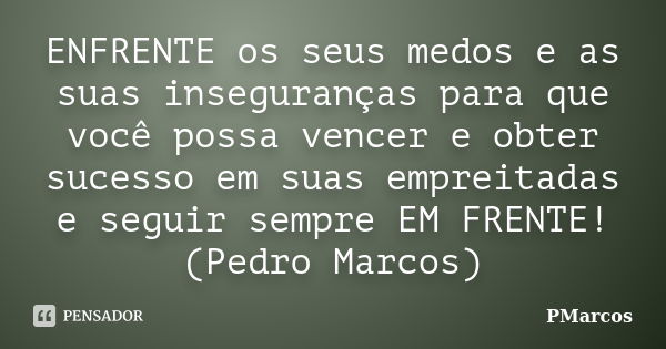 ENFRENTE os seus medos e as suas inseguranças para que você possa vencer e obter sucesso em suas empreitadas e seguir sempre EM FRENTE! (Pedro Marcos)... Frase de PMarcos.