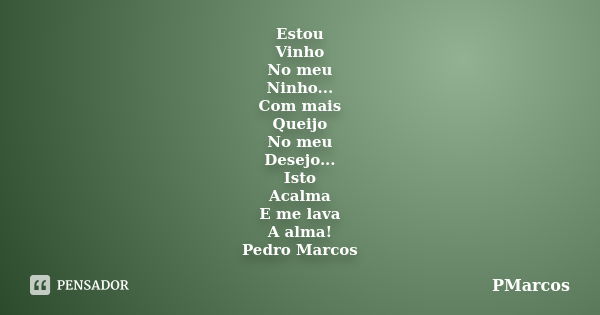 Estou Vinho No meu Ninho... Com mais Queijo No meu Desejo... Isto Acalma E me lava A alma! Pedro Marcos... Frase de PMarcos.