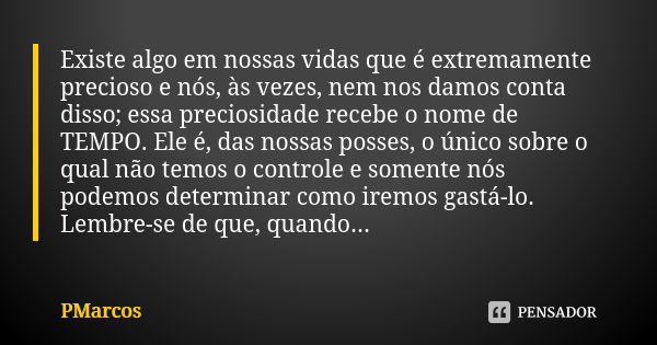 Existe algo em nossas vidas que é extremamente precioso e nós, às vezes, nem nos damos conta disso; essa preciosidade recebe o nome de TEMPO. Ele é, das nossas ... Frase de PMarcos.