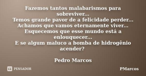 Fazemos tantos malabarismos para sobreviver... Temos grande pavor de a felicidade perder... Achamos que vamos eternamente viver... Esquecemos que esse mundo est... Frase de PMarcos.