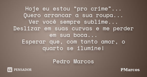 Hoje eu estou “pro crime”... Quero arrancar a sua roupa... Ver você sempre sublime... Deslizar em suas curvas e me perder em sua boca... Esperar que, com tanto ... Frase de PMarcos.