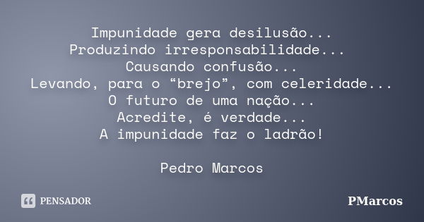 Impunidade gera desilusão... Produzindo irresponsabilidade... Causando confusão... Levando, para o “brejo”, com celeridade... O futuro de uma nação... Acredite,... Frase de PMarcos.