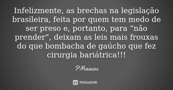 Infelizmente, as brechas na legislação brasileira, feita por quem tem medo de ser preso e, portanto, para “não prender”, deixam as leis mais frouxas do que bomb... Frase de PMarcos.