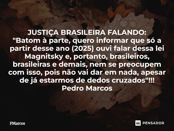 JUSTIÇA BRASILEIRA FALANDO: "Batom à parte, quero informar que só a partir desse ano (2025) ouvi falar dessa lei Magnitsky e, portanto, brasileiros, brasi... Frase de PMarcos.
