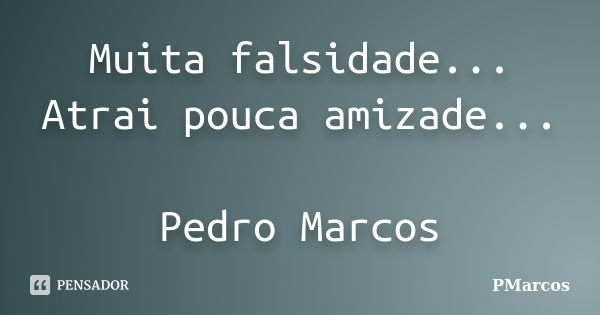 Muita falsidade... Atrai pouca amizade... Pedro Marcos... Frase de PMarcos.