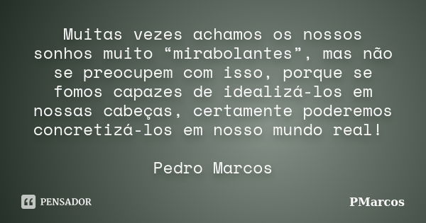 Muitas vezes achamos os nossos sonhos muito “mirabolantes”, mas não se preocupem com isso, porque se fomos capazes de idealizá-los em nossas cabeças, certamente... Frase de PMarcos.